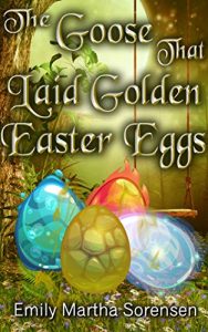 The Goose That Laid Golden Easter Eggs by Emily Martha Sorensen